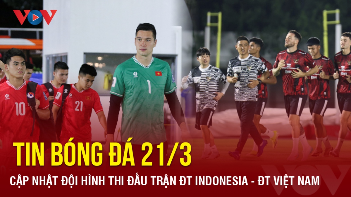 Tin bóng đá 21/3: Cập nhật đội hình thi đấu trận ĐT Indonesia - ĐT Việt Nam