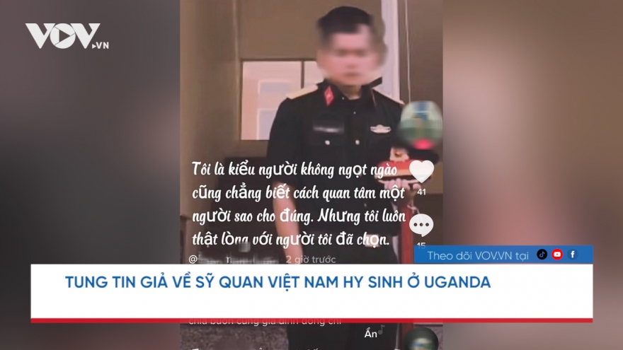 Nóng 24h: Tung tin giả về sỹ quan Việt Nam hy sinh ở Uganda