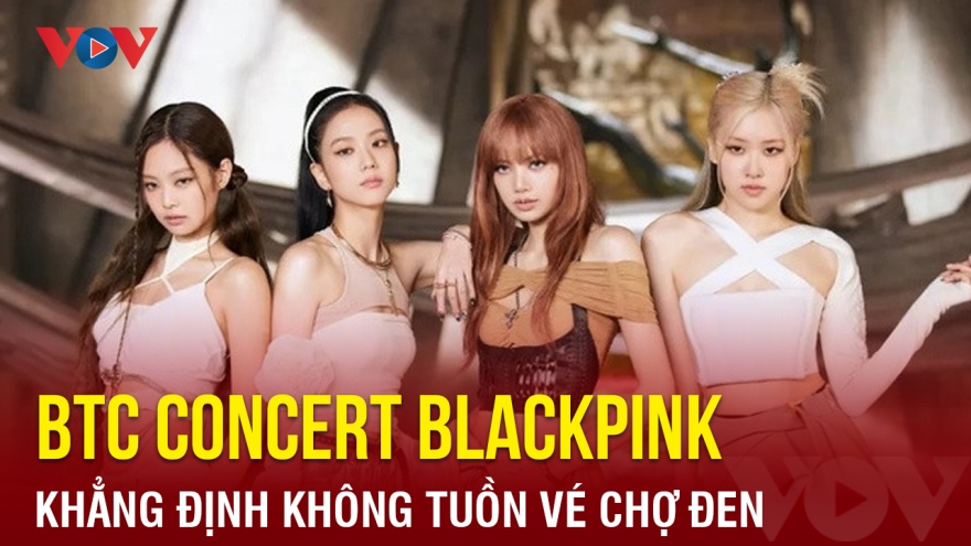 Chuyện showbiz: Ban tổ chức concert BlackPink khẳng định không tuồn vé chợ đen