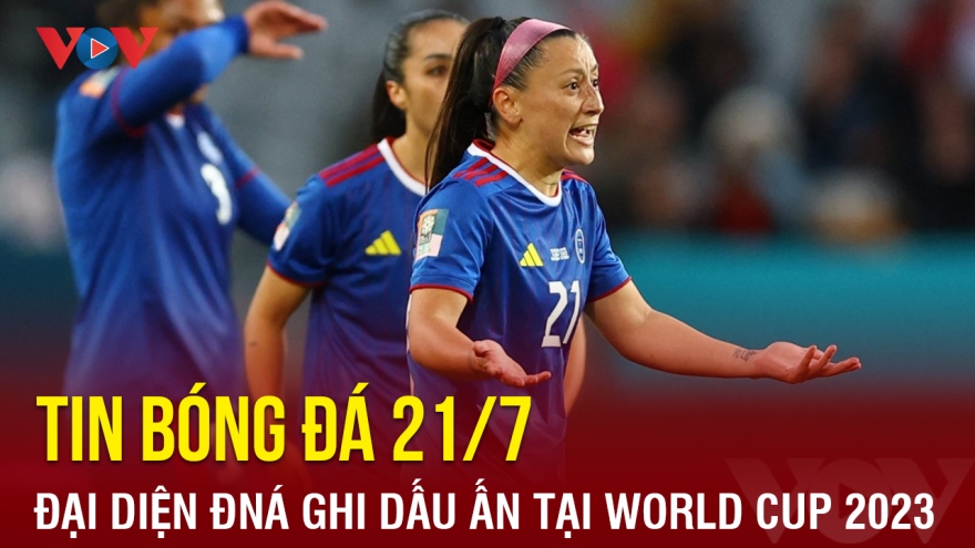 Tin bóng đá hôm nay 21/7: Đại diện Đông Nam Á ghi dấu ấn tại World Cup 2023