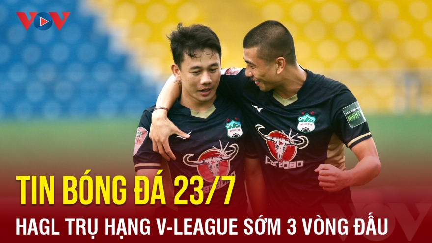 Tin bóng đá hôm nay 23/7: HAGL trụ hạng V-League 2023 sớm 3 vòng đấu