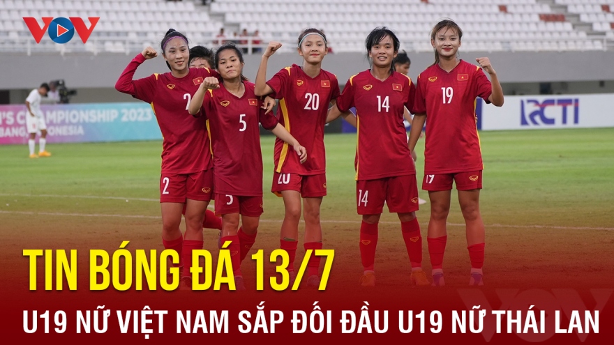 Tin bóng đá hôm nay 13/7: U19 nữ Việt Nam gặp U19 nữ Thái Lan ở chung kết U19 nữ ĐNÁ