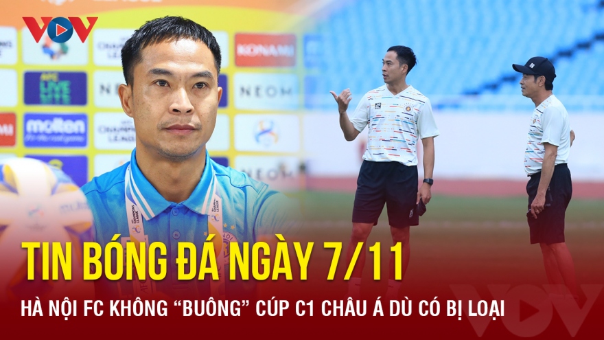 Tin bóng đá ngày 7/11: Hà Nội FC không “buông” cúp C1 Châu Á dù có bị loại