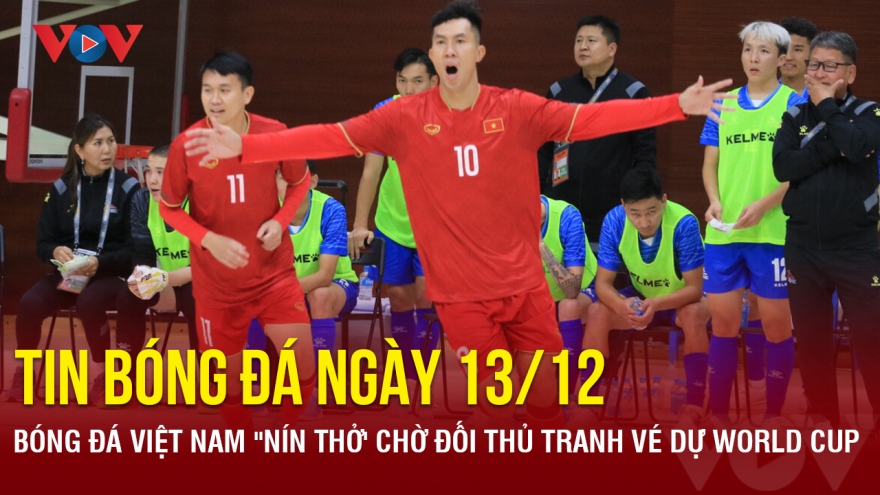 Tin bóng đá 13/12: Bóng đá Việt Nam "nín thở' chờ đối thủ tranh vé dự World Cup