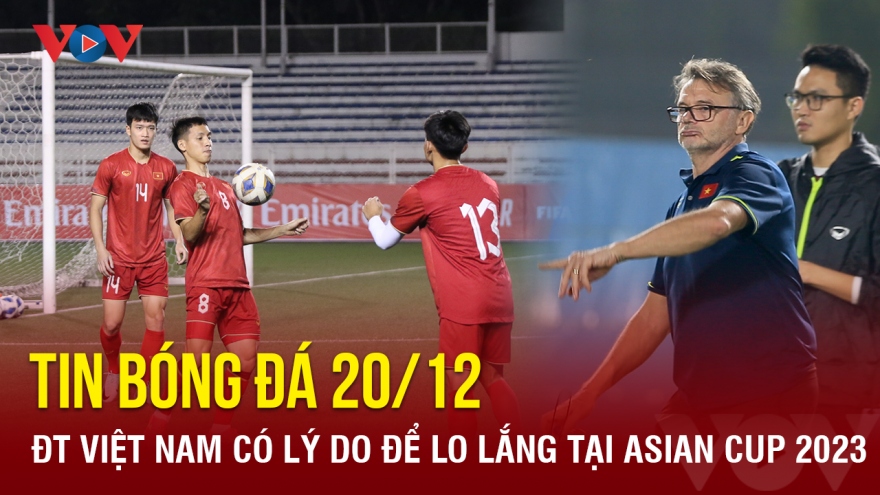 Tin bóng đá 20/12: ĐT Việt Nam có lý do để lo lắng tại Asian Cup 2023