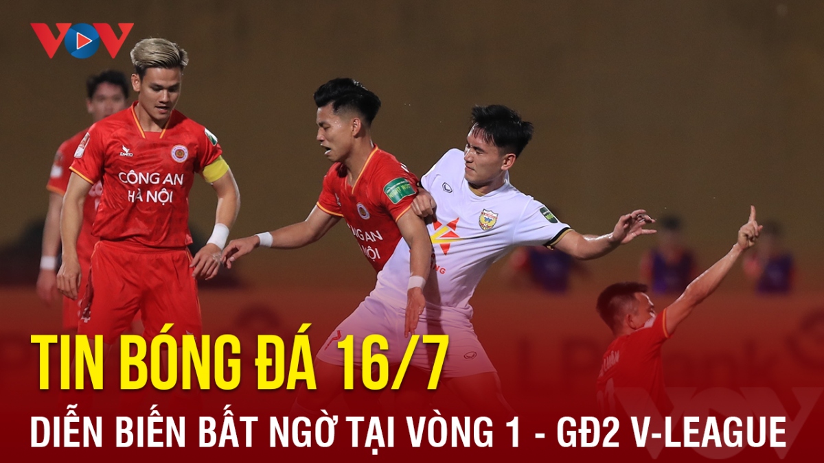 Tin bóng đá hôm nay 16/7: Diễn biến bất ngờ tại vòng 1 - GĐ2 V-League 2023