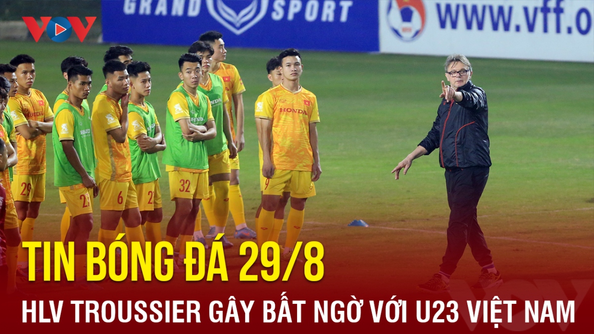 Tin bóng đá 29/8: HLV Troussier gây bất ngờ ở buổi tập đầu tiên của U23 Việt Nam