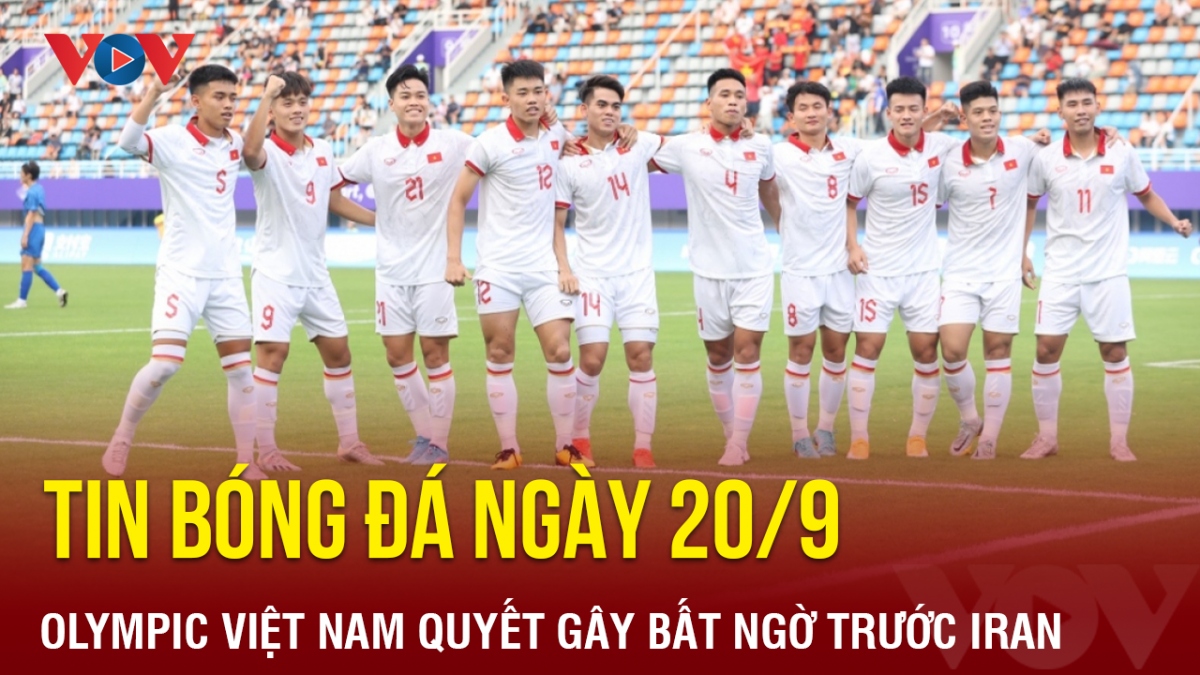 Tin bóng đá 20/9: Olympic Việt Nam quyết gây bất ngờ trước Olympic Iran