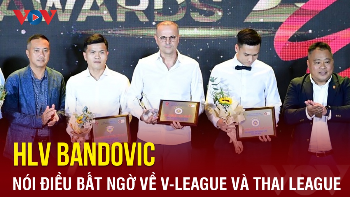 HLV xuất sắc nhất mùa Bandovic nói điều bất ngờ về V-League và Thai League