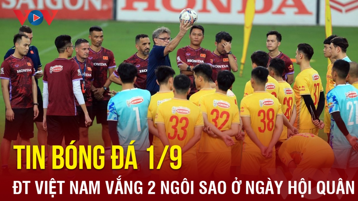 Tin bóng đá ngày 1/9: ĐT Việt Nam vắng 2 ngôi sao trong ngày đầu hội quân