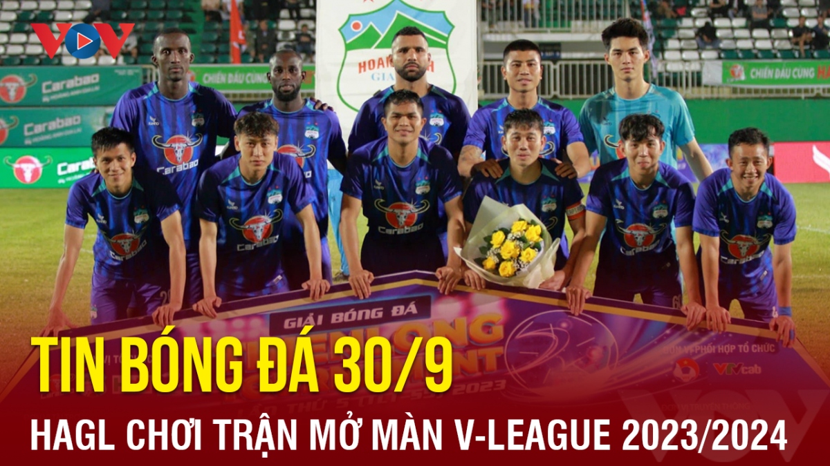 Tin bóng đá 30/9: HAGL chơi trận mở màn V-League 2023/2024