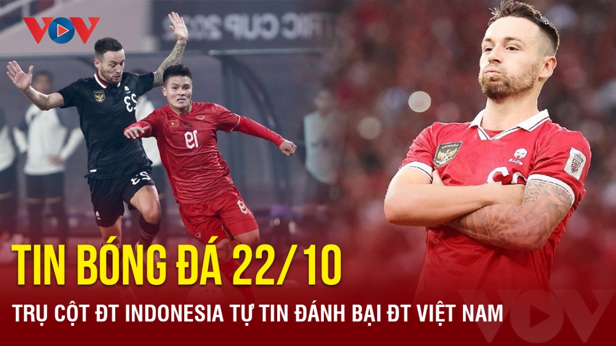 Tin bóng đá ngày 22/10: Trụ cột ĐT Indonesia tự tin đánh bại ĐT Việt Nam