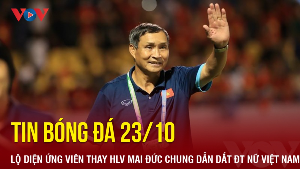 Tin bóng đá 23/10: Hé lộ ứng viên thay HLV Mai Đức Chung dẫn dắt ĐT nữ Việt Nam