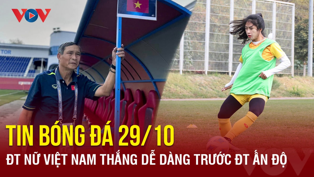 Tin bóng đá ngày 29/10: ĐT nữ Việt Nam thắng dễ dàng trước ĐT Ấn Độ