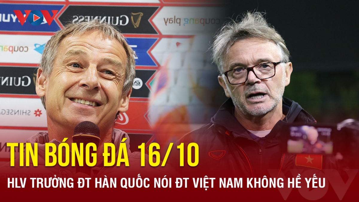Tin bóng đá ngày 16/10: HLV trưởng ĐT Hàn Quốc nói, ĐT Việt Nam không hề yếu