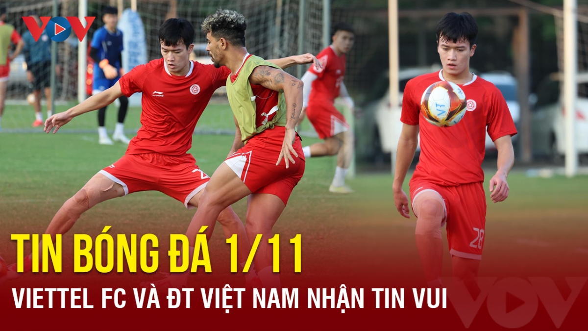 Tin bóng đá ngày 1/11: Viettel FC và ĐT Việt Nam nhận tin vui