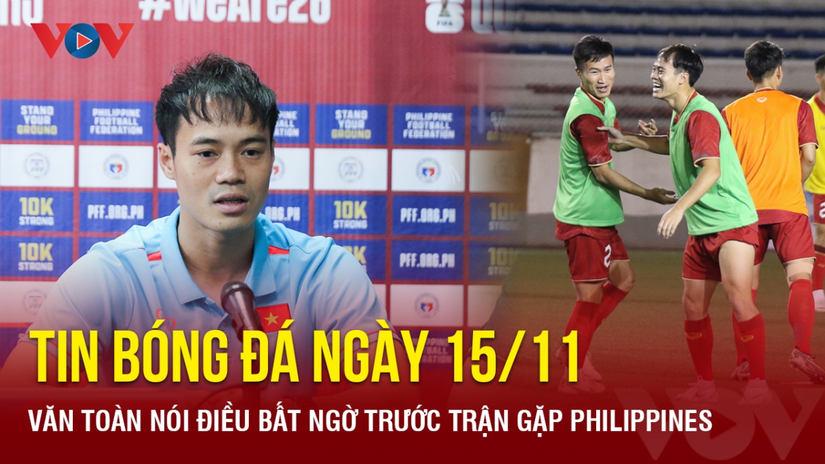Tin bóng đá 15/11: Văn Toàn nói điều bất ngờ trước trận ĐT Việt Nam-Philippines