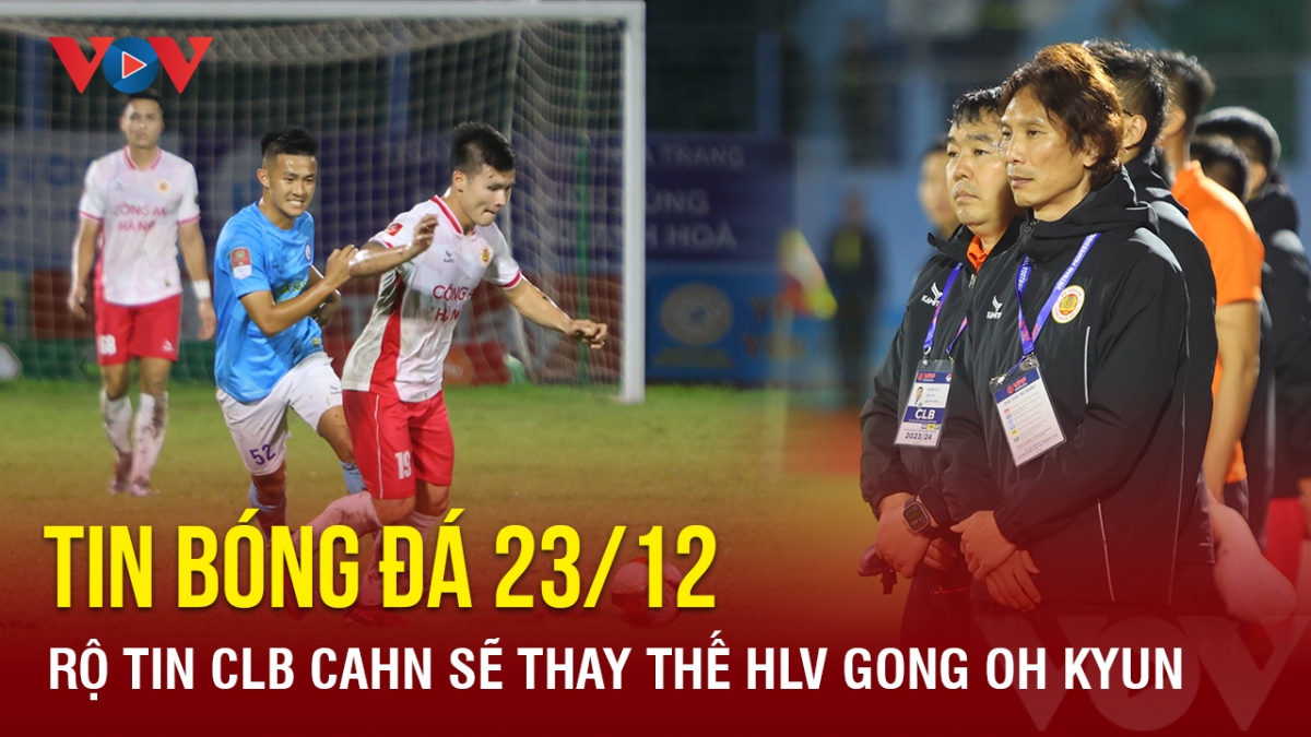 Tin bóng đá 23/12: Rộ tin CLB CAHN sẽ thay thế HLV Gong Oh Kyun