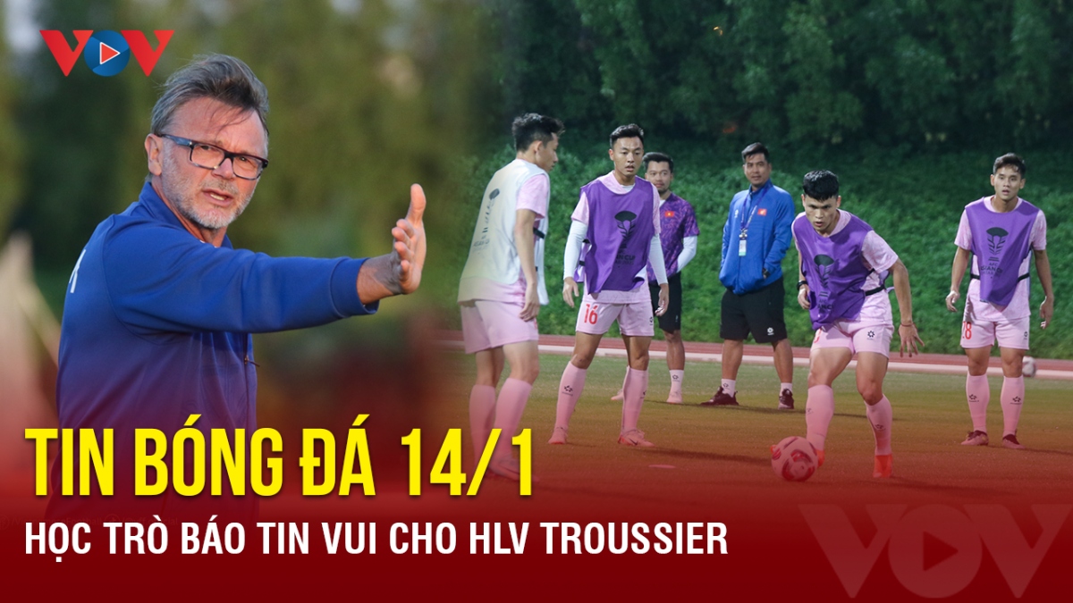 Tin bóng đá 14/1: Học trò báo tin vui cho HLV Troussier