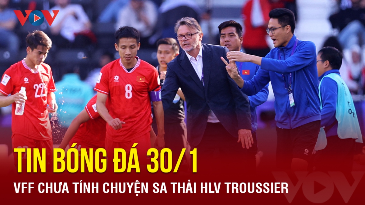 Tin bóng đá 30/1: VFF chưa tính chuyện sa thải HLV Troussier