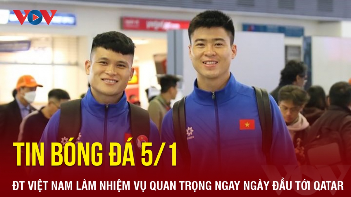 Tin bóng đá 5/1: ĐT Việt Nam làm nhiệm vụ quan trọng ngay ngày đầu tới Qatar