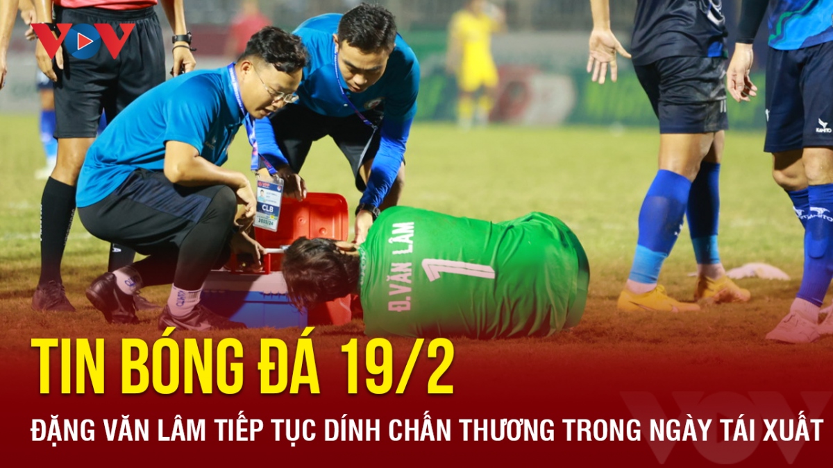 Tin bóng đá 19/2: Đặng Văn Lâm tiếp tục dính chấn thương trong ngày tái xuất