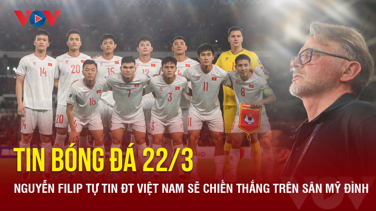 Tin bóng đá 22/3: Nguyễn Filip tự tin ĐT Việt Nam sẽ chiến thắng trên sân Mỹ Đình